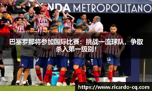 巴塞罗那将参加国际比赛：挑战一流球队，争取杀入第一级别！