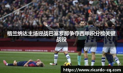 格兰纳达主场迎战巴塞罗那争夺西甲积分榜关键战役