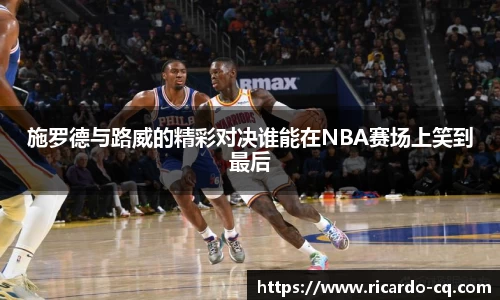 施罗德与路威的精彩对决谁能在NBA赛场上笑到最后