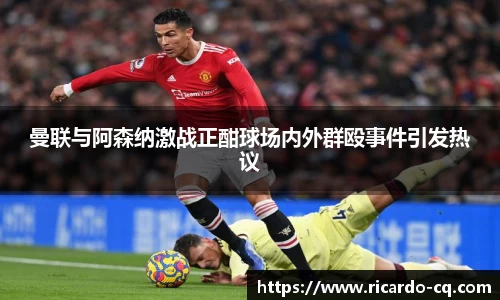 曼联与阿森纳激战正酣球场内外群殴事件引发热议